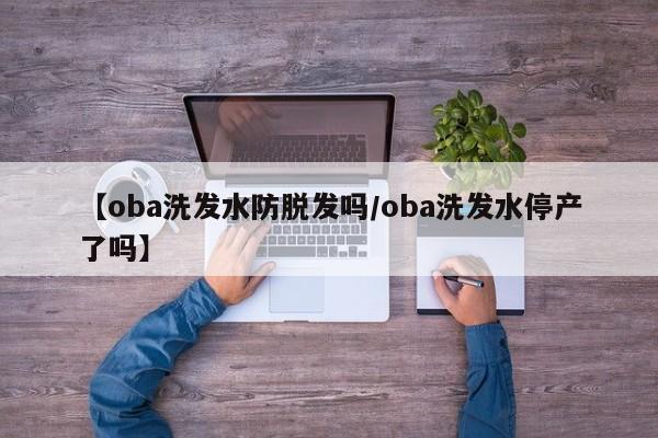 【oba洗发水防脱发吗/oba洗发水停产了吗】