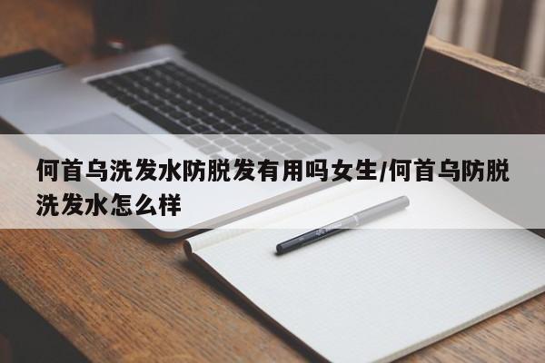 何首乌洗发水防脱发有用吗女生/何首乌防脱洗发水怎么样