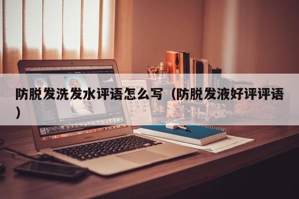 防脱发洗发水评语怎么写(防脱发液好评评语)