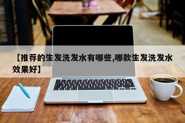 【推荐的生发洗发水有哪些,哪款生发洗发水效果好】