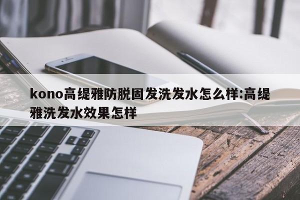 kono高缇雅防脱固发洗发水怎么样:高缇雅洗发水效果怎样