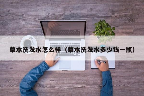 草本洗发水怎么样(草本洗发水多少钱一瓶)