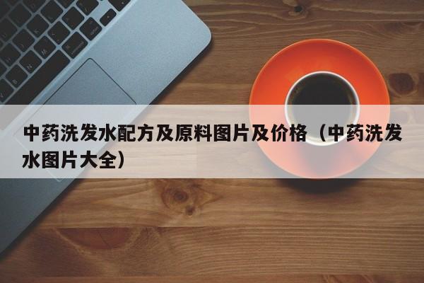 中药洗发水配方及原料图片及价格(中药洗发水图片大全)