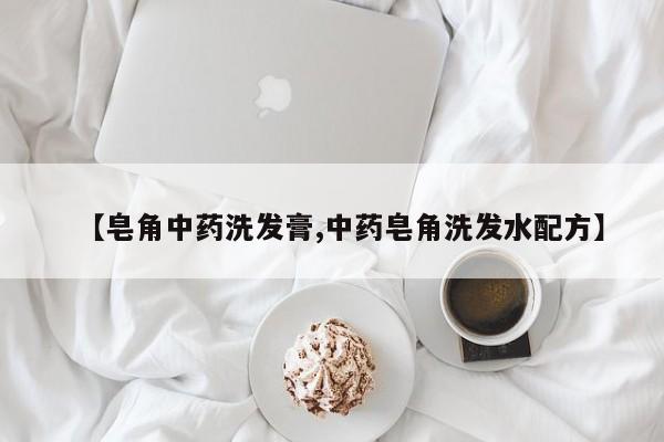 【皂角中药洗发膏,中药皂角洗发水配方】
