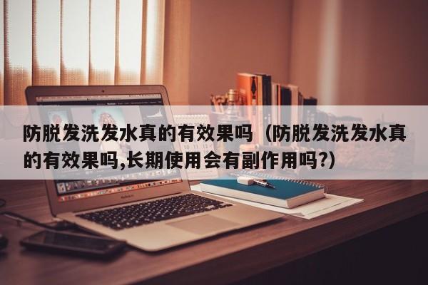 防脱发洗发水真的有效果吗(防脱发洗发水真的有效果吗,长期使用会有副作用吗?)