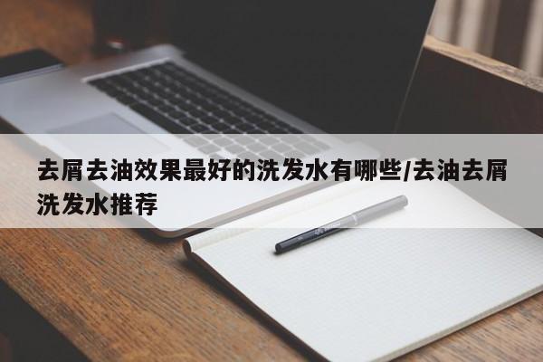 去屑去油效果最好的洗发水有哪些/去油去屑洗发水推荐