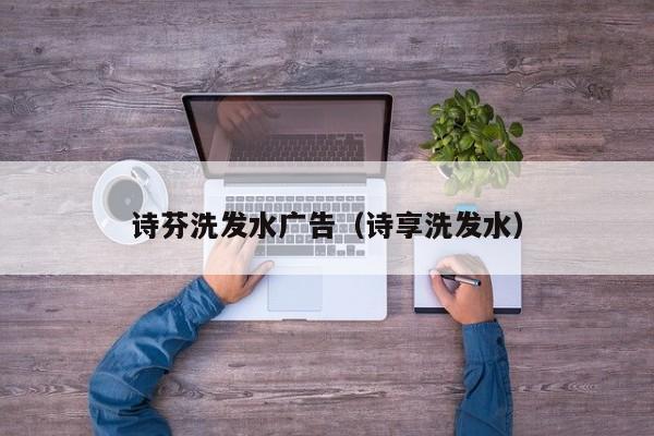 诗芬洗发水广告(诗享洗发水)