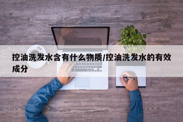 控油洗发水含有什么物质/控油洗发水的有效成分