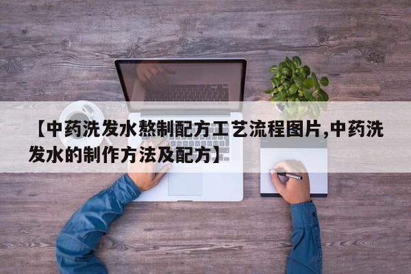 【中药洗发水熬制配方工艺流程图片,中药洗发水的制作方法及配方】