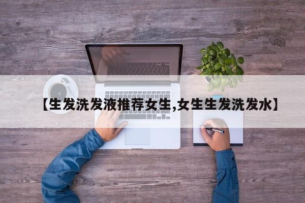 【生发洗发液推荐女生,女生生发洗发水】
