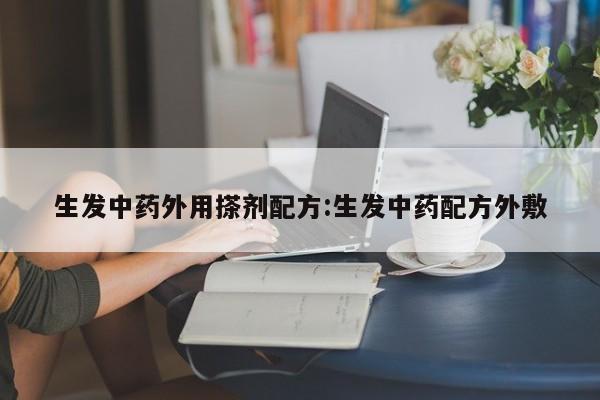 生发中药外用搽剂配方:生发中药配方外敷