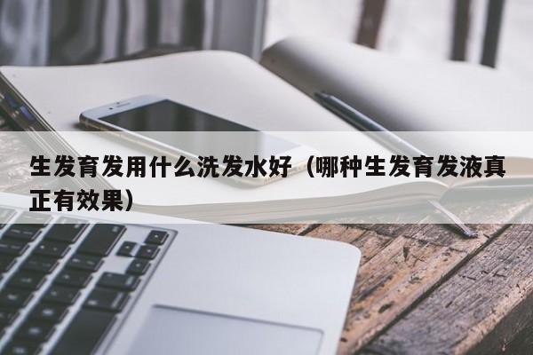 生发育发用什么洗发水好(哪种生发育发液真正有效果)