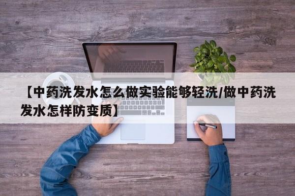 【中药洗发水怎么做实验能够轻洗/做中药洗发水怎样防变质】