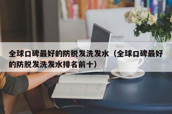 全球口碑最好的防脱发洗发水(全球口碑最好的防脱发洗发水排名前十)