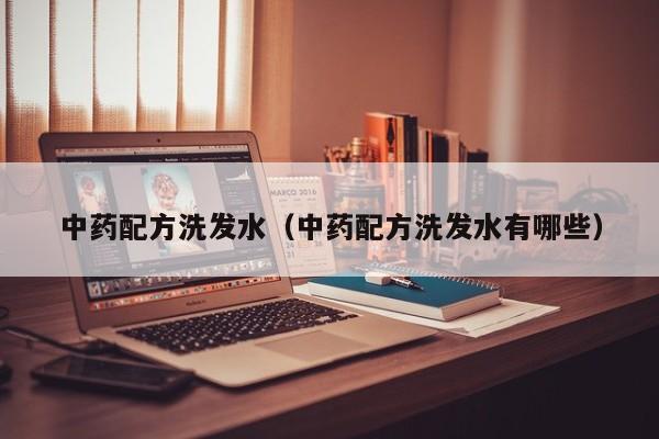 中药配方洗发水(中药配方洗发水有哪些)