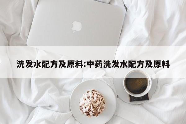 洗发水配方及原料:中药洗发水配方及原料