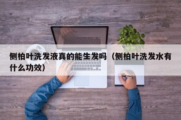 侧柏叶洗发液真的能生发吗(侧柏叶洗发水有什么功效)
