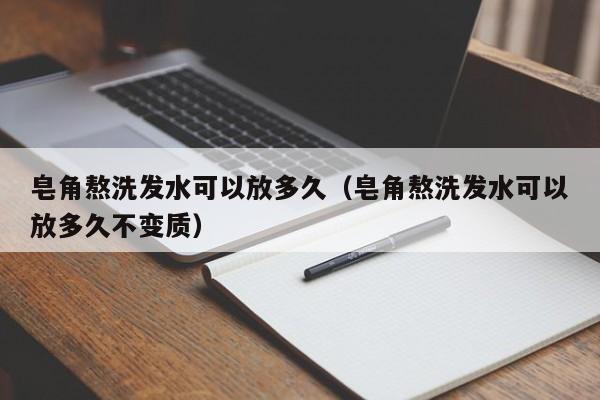 皂角熬洗发水可以放多久(皂角熬洗发水可以放多久不变质)
