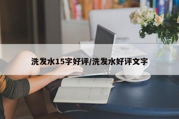 洗发水15字好评/洗发水好评文字