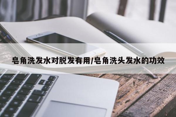 皂角洗发水对脱发有用/皂角洗头发水的功效