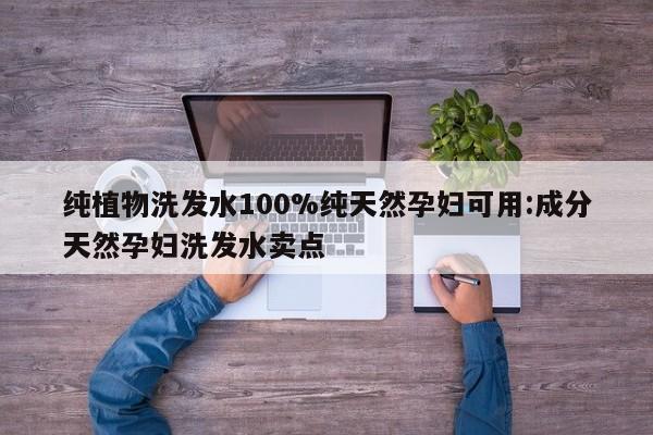 纯植物洗发水100%纯天然孕妇可用:成分天然孕妇洗发水卖点