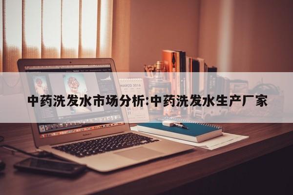 中药洗发水市场分析:中药洗发水生产厂家
