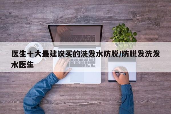 医生十大最建议买的洗发水防脱/防脱发洗发水医生
