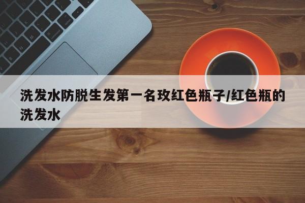 洗发水防脱生发第一名玫红色瓶子/红色瓶的洗发水