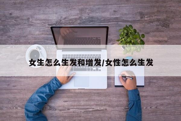 女生怎么生发和增发/女性怎么生发