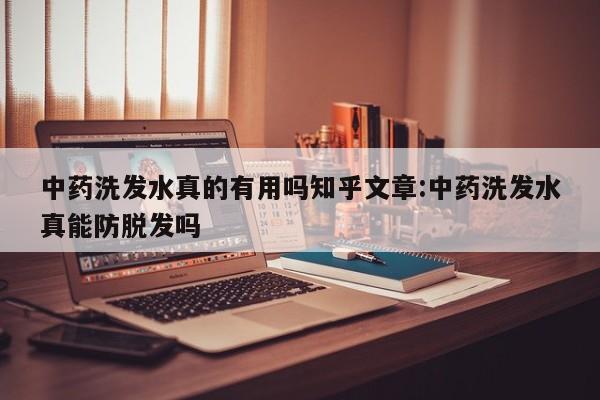 中药洗发水真的有用吗知乎文章:中药洗发水真能防脱发吗