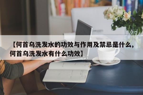 【何首乌洗发水的功效与作用及禁忌是什么,何首乌洗发水有什么功效】