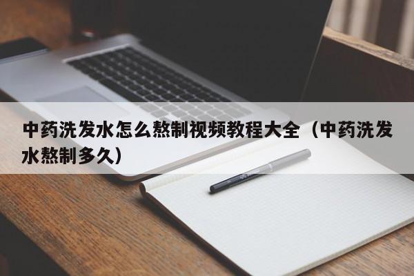 中药洗发水怎么熬制视频教程大全(中药洗发水熬制多久)