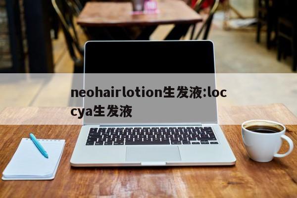 neohairlotion生发液:loccya生发液