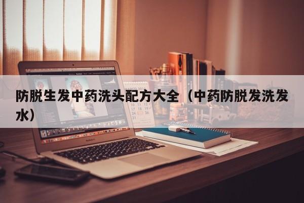 防脱生发中药洗头配方大全(中药防脱发洗发水)