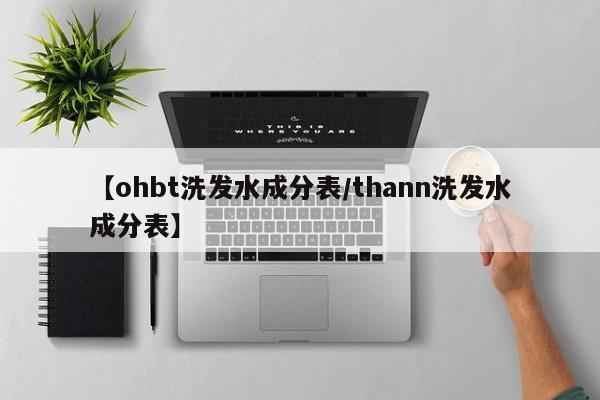 【ohbt洗发水成分表/thann洗发水成分表】