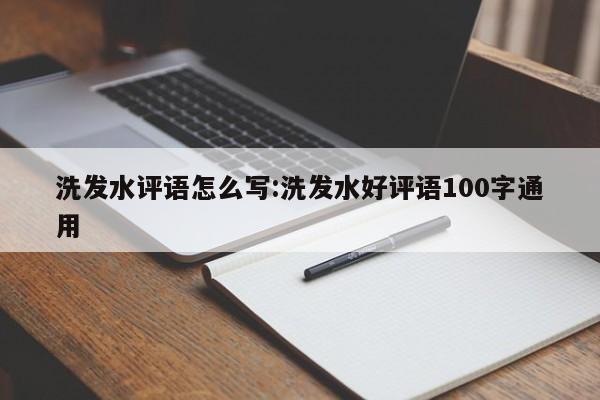 洗发水评语怎么写:洗发水好评语100字通用