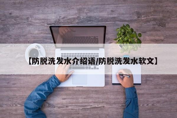 【防脱洗发水介绍语/防脱洗发水软文】