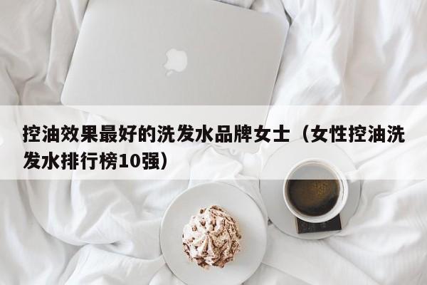 控油效果最好的洗发水品牌女士(女性控油洗发水排行榜10强)