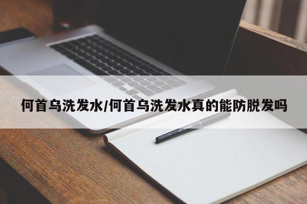 何首乌洗发水/何首乌洗发水真的能防脱发吗