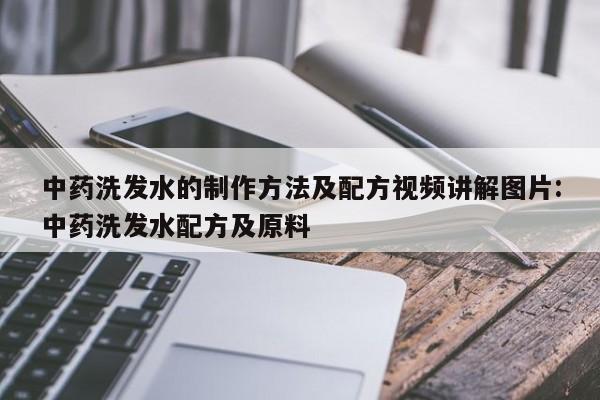 中药洗发水的制作方法及配方视频讲解图片:中药洗发水配方及原料