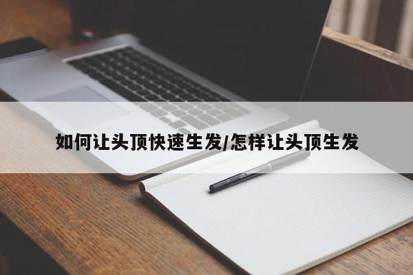 如何让头顶快速生发/怎样让头顶生发
