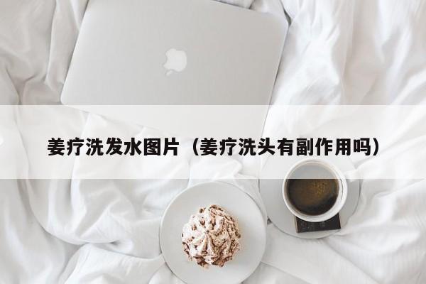 姜疗洗发水图片(姜疗洗头有副作用吗)