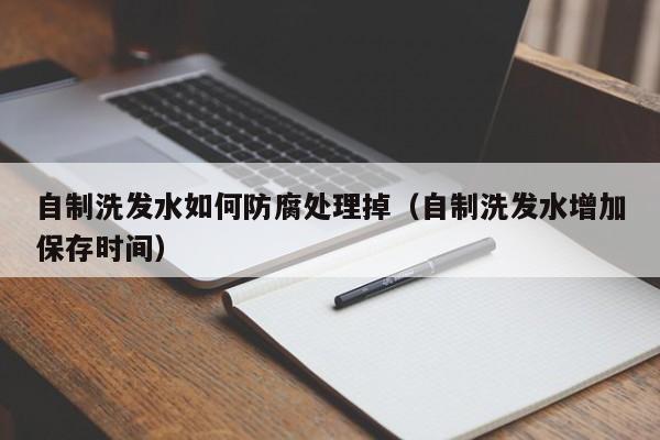 自制洗发水如何防腐处理掉(自制洗发水增加保存时间)