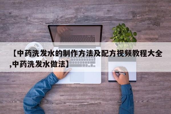 【中药洗发水的制作方法及配方视频教程大全,中药洗发水做法】