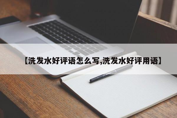 【洗发水好评语怎么写,洗发水好评用语】