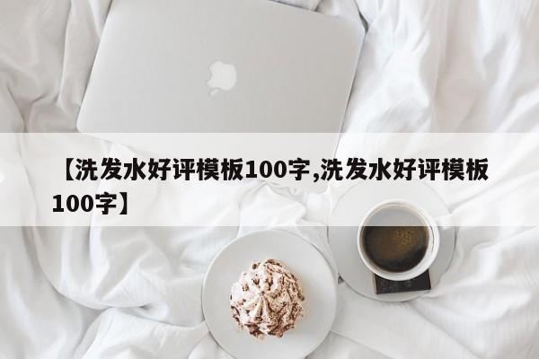 【洗发水好评模板100字,洗发水好评模板100字】