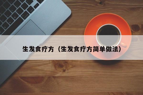 生发食疗方(生发食疗方简单做法)
