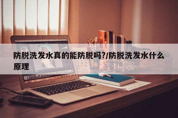 防脱洗发水真的能防脱吗?/防脱洗发水什么原理