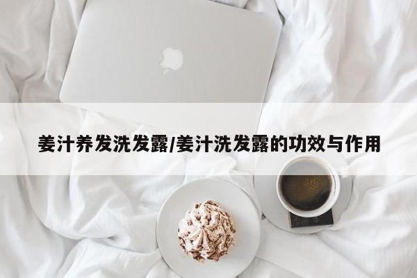姜汁养发洗发露/姜汁洗发露的功效与作用