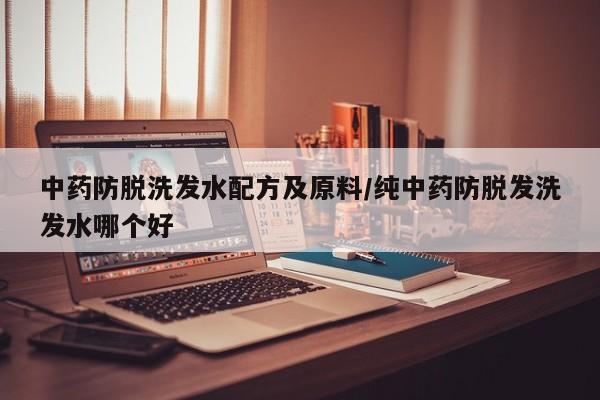 中药防脱洗发水配方及原料/纯中药防脱发洗发水哪个好